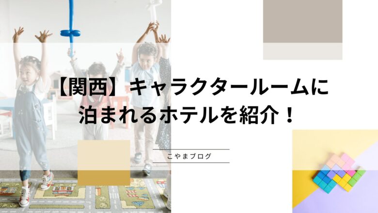 【関西】キャラクタールームに泊まれるホテルを紹介！人気のコラボルームを楽しもう